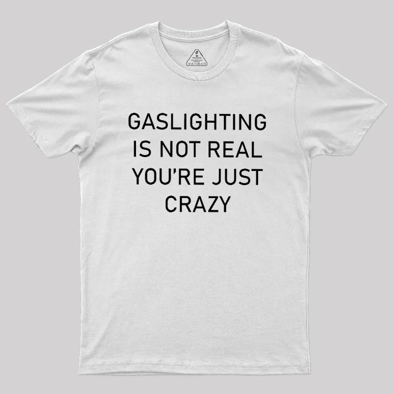 GASLIGHTING IS NOT REAL YOU'RE JUST CRAZY Geek T-Shirt - Image 11