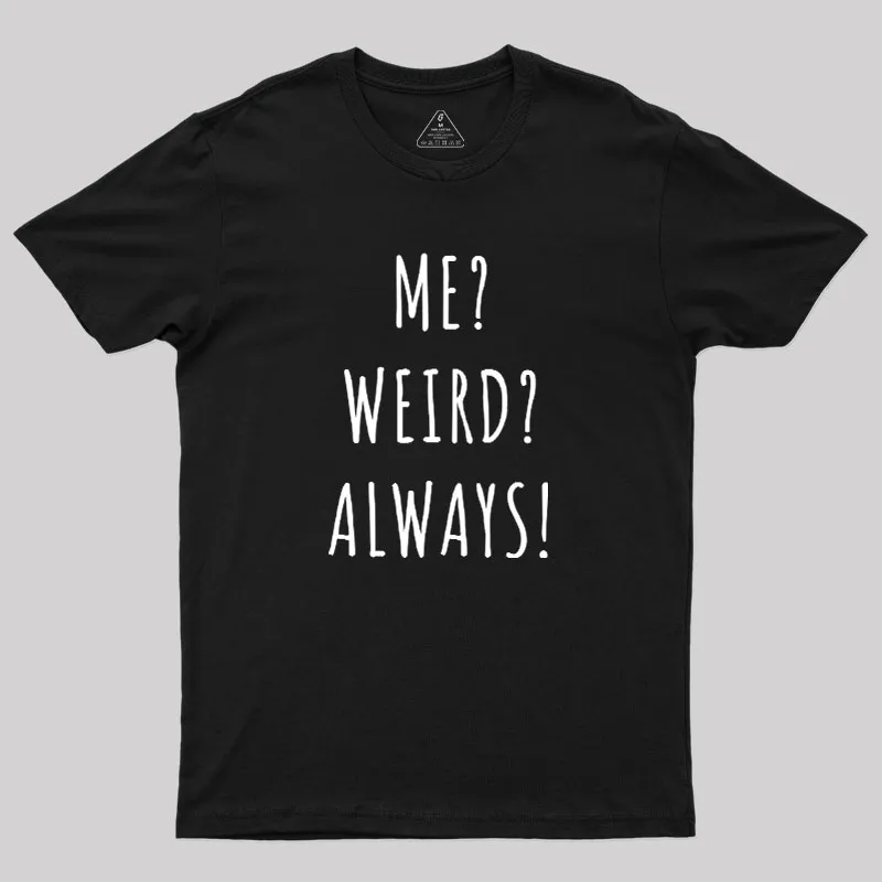 Me? Weird? Always! Geek T-Shirt