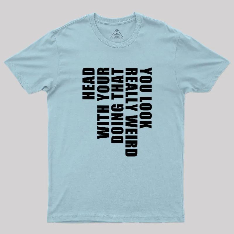You Look Really Weird Doing That With Your Head Geek T-Shirt - Image 9