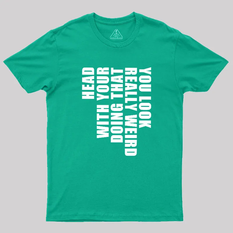 You Look Really Weird Doing That With Your Head Geek T-Shirt - Image 10