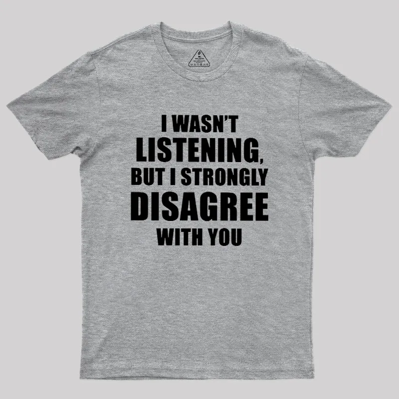 I Wasn't Listening But I Strongly Disagree With You Geek T-Shirt - Image 4