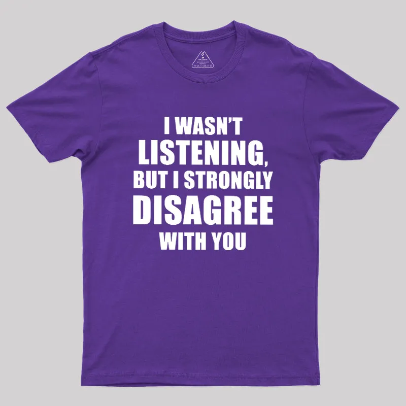 I Wasn't Listening But I Strongly Disagree With You Geek T-Shirt - Image 6
