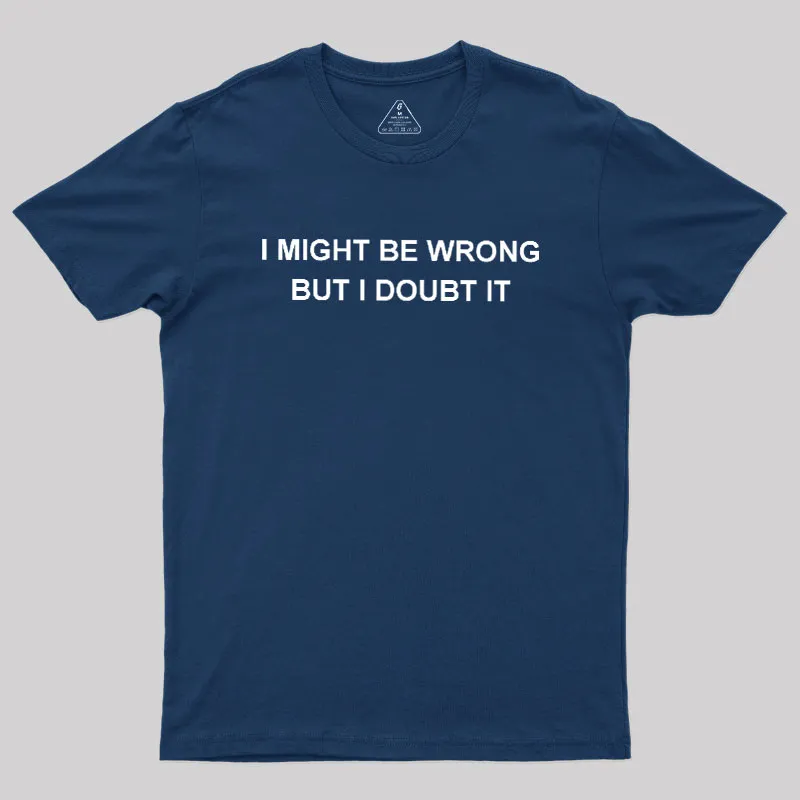 I  Might Be Wrong But I Doubt It Geek T-Shirt