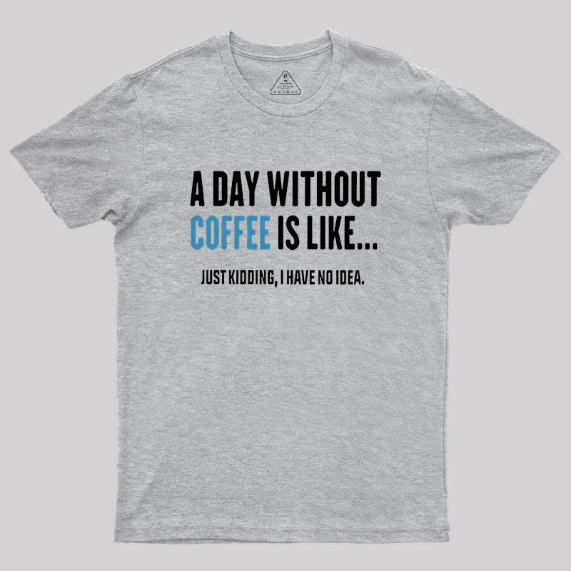 A Day Without Coffee Is Like Just Kidding Geek T-Shirt - Image 4