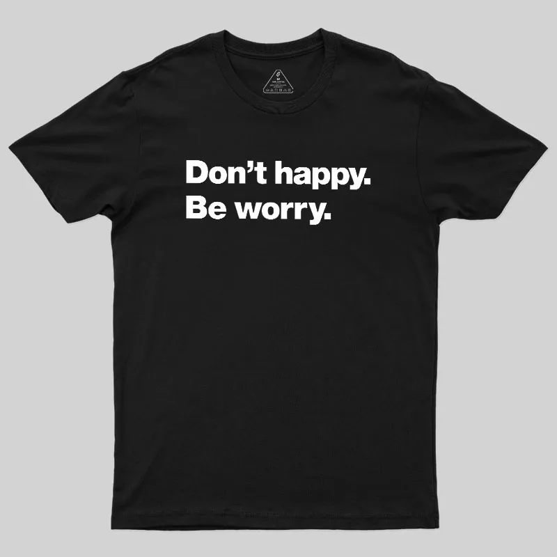 Dont Happy Be Worry Geek T-Shirt