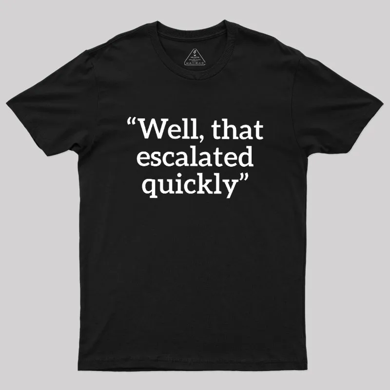 Well, That Escalated Quickly Geek T-Shirt
