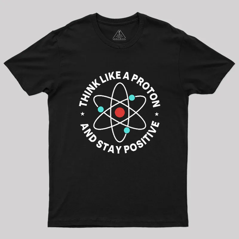 Think Like A Proton And Stay Positive Geek T-Shirt