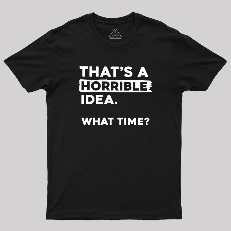That's a Horrible Idea What Time Geek T-Shirt