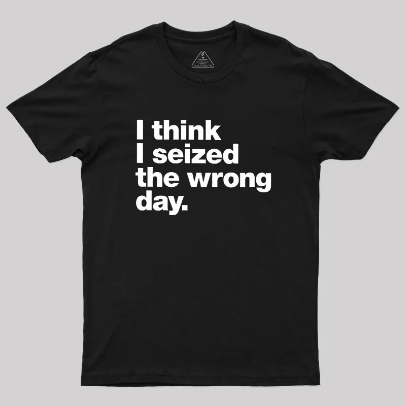 Alternative view of I Think I Seized The Wrong Day Geek T-Shirt