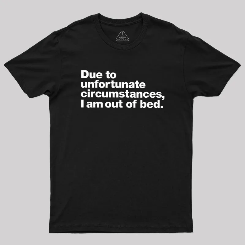 Due To Unfortunate Circumstances I Am Out Of Bed Geek T-Shirt