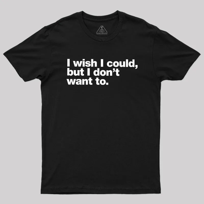 I Wish I Could But I Don't Want To Geek T-Shirt