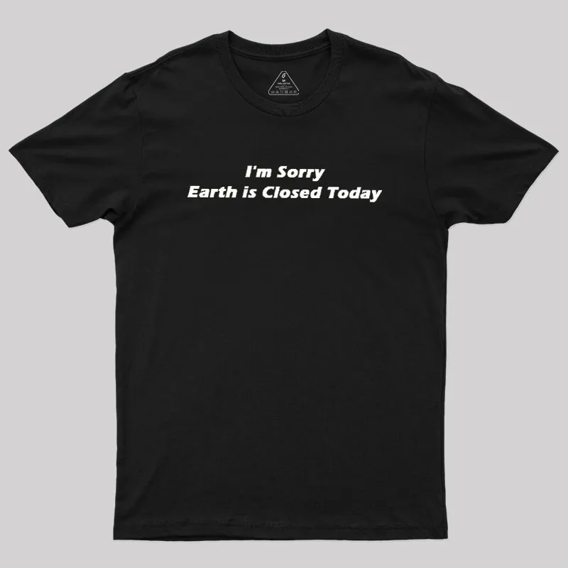 I'm Sorry, Earth is Closed Today Geek T-Shirt