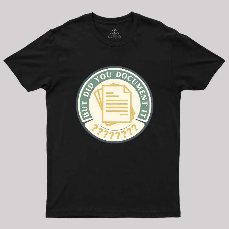 But Did You Document It Geek T-Shirt