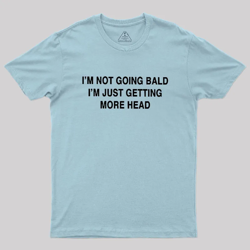 I'M NOT GOING BALD I'M JUST GETTING MORE HEAD Geek T-Shirt - Image 10