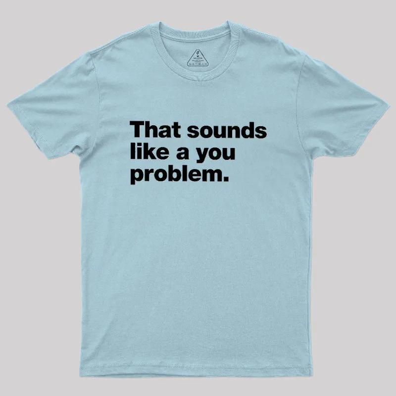 That Sounds Like A You Problem Geek T-Shirt - Image 10