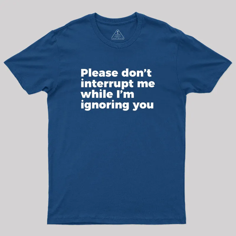 Sarcastic Don't Interrupt Me I'm Ignoring You Geek T-Shirt