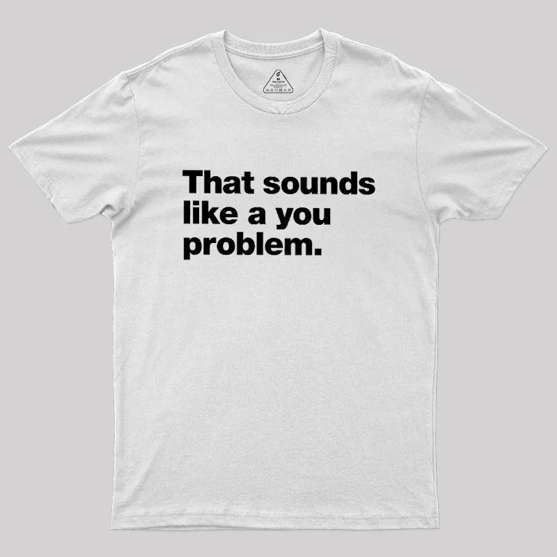 That Sounds Like A You Problem Geek T-Shirt - Image 11