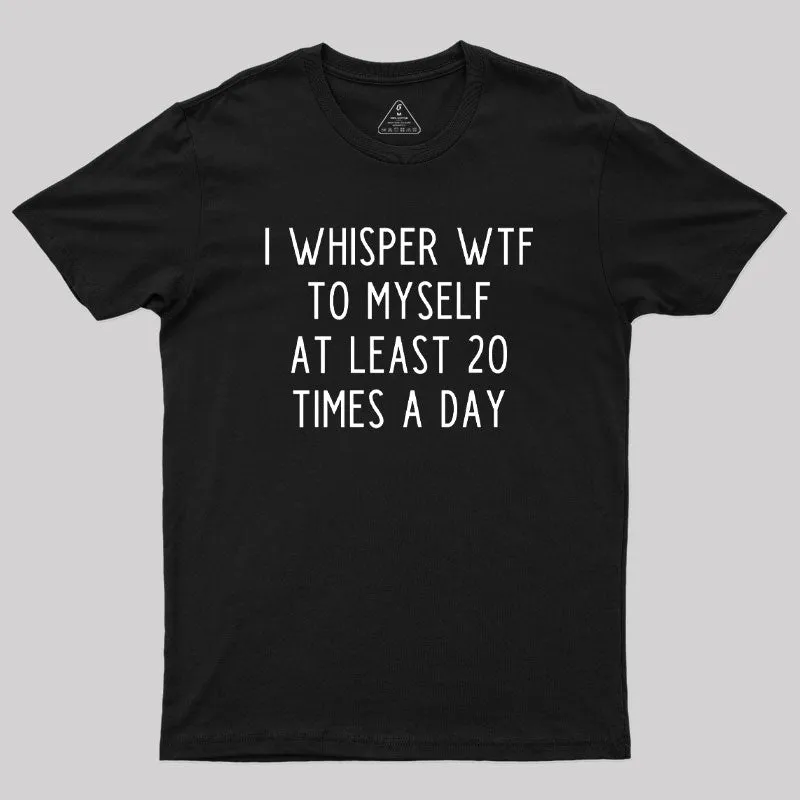 Alternative view of I Whisper WTF to Myself at Least 20 Times a Day Geek T-Shirt