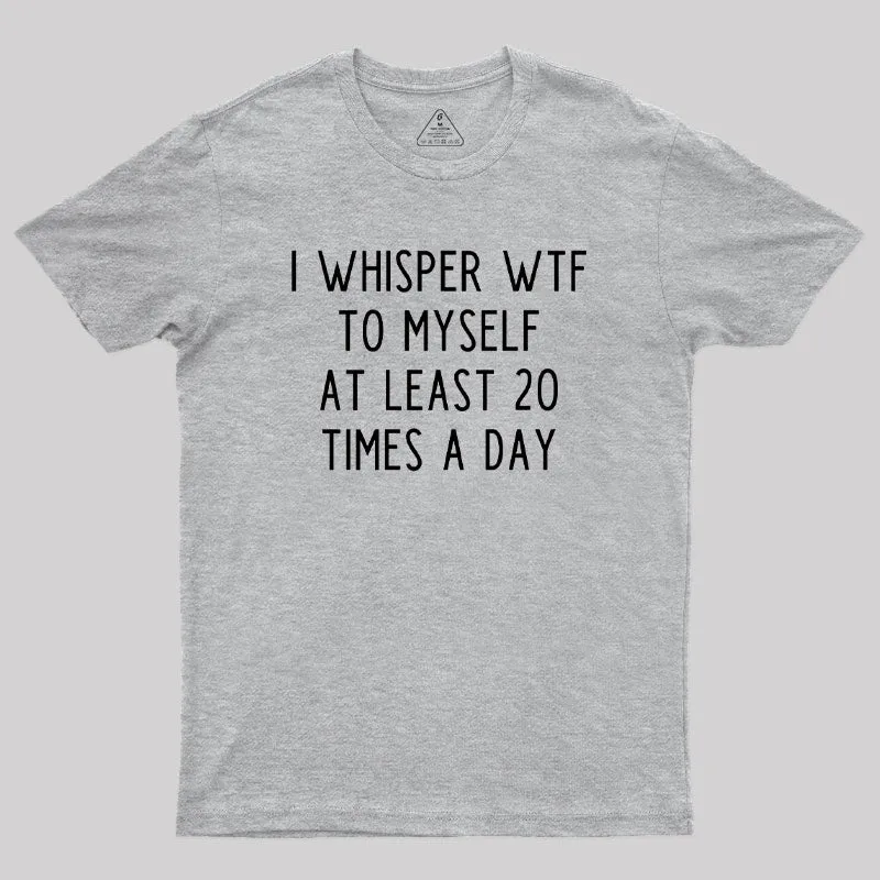 I Whisper WTF to Myself at Least 20 Times a Day Geek T-Shirt - Image 4