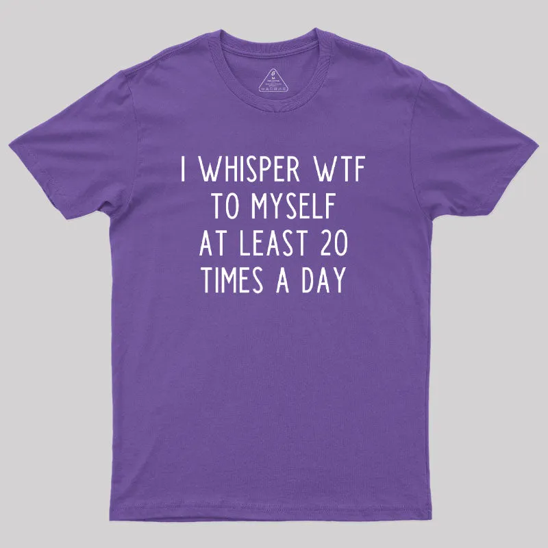 I Whisper WTF to Myself at Least 20 Times a Day Geek T-Shirt - Image 6