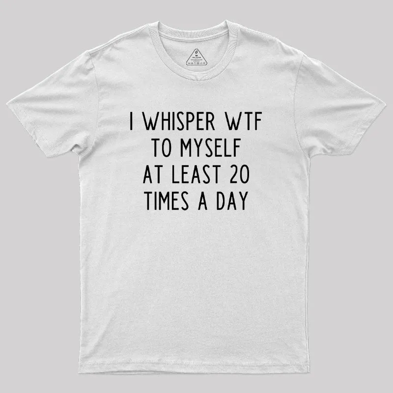 I Whisper WTF to Myself at Least 20 Times a Day Geek T-Shirt - Image 11