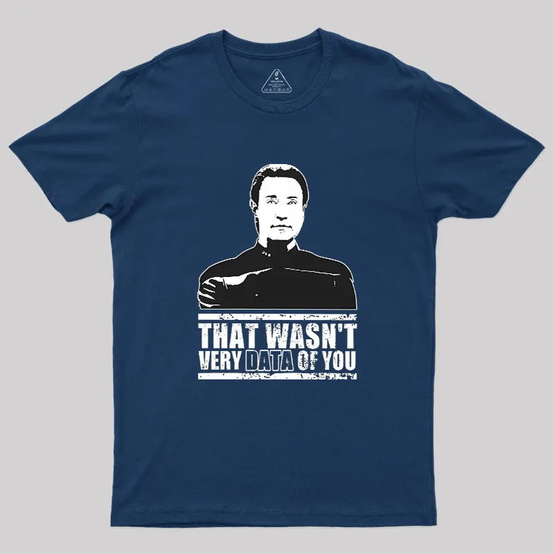 That Wasn't Very Data Of You Geek T-Shirt