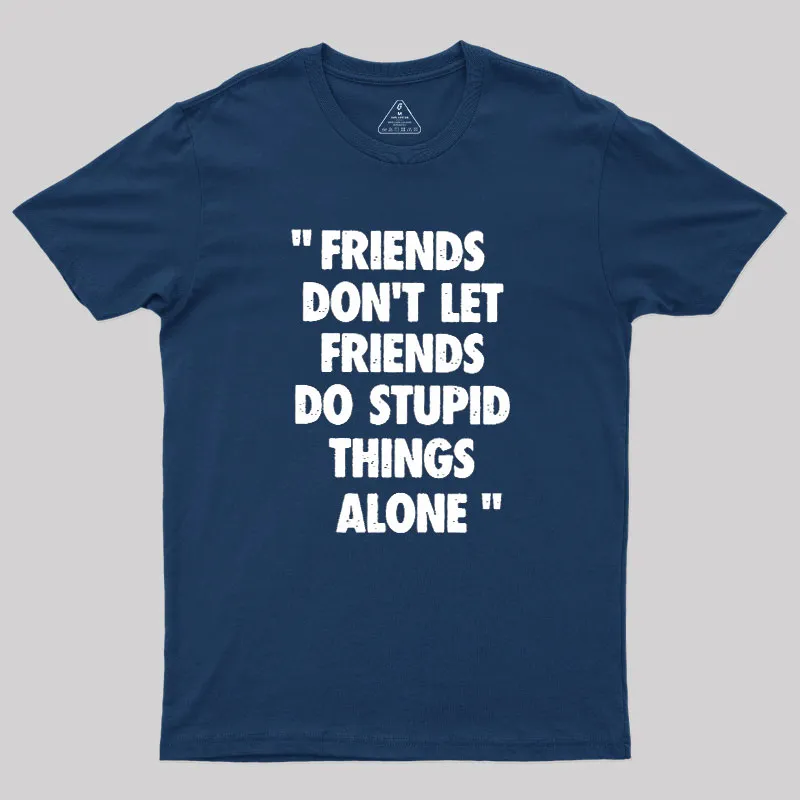 Friends Don't Let Friends Do Stupid Things Alone Geek T-Shirt