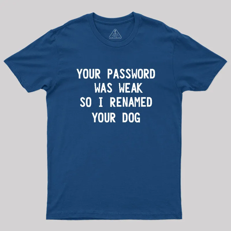Your Password Was Weak So I Renamed Your Dog Cybersecurity Geek T-Shirt