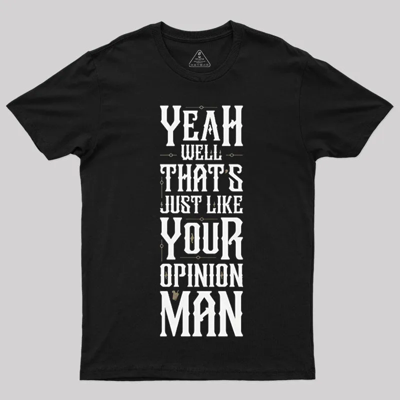 Yeah Well, That¡¯s Just Like Your Opinion, Man T-Shirt