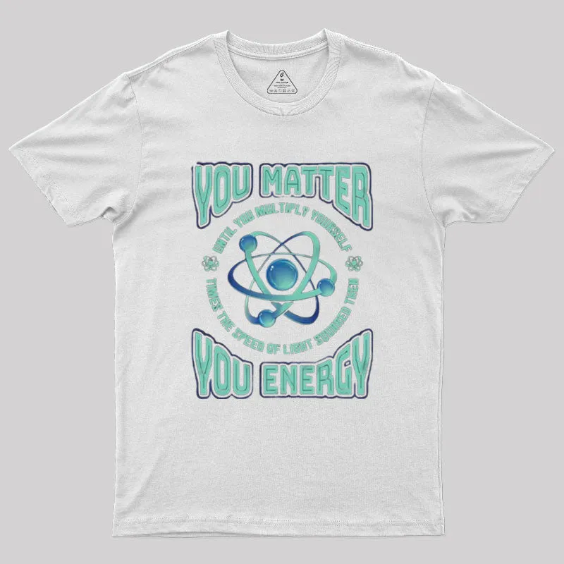 You Matter You Energy Physics Geek T-Shirt - Image 7