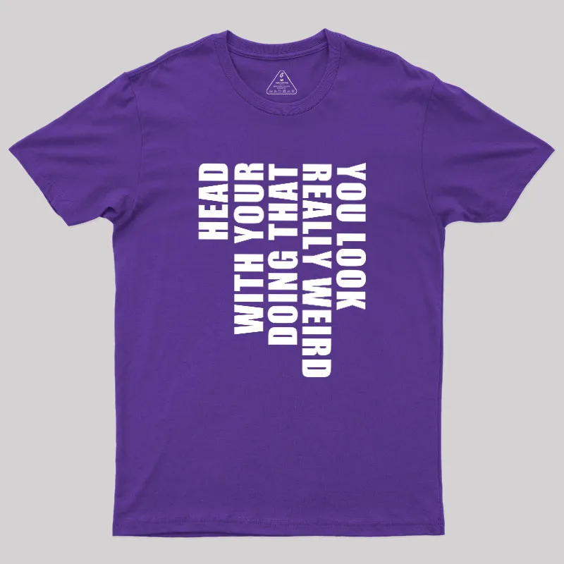You Look Really Weird Doing That With Your Head Geek T-Shirt - Image 6