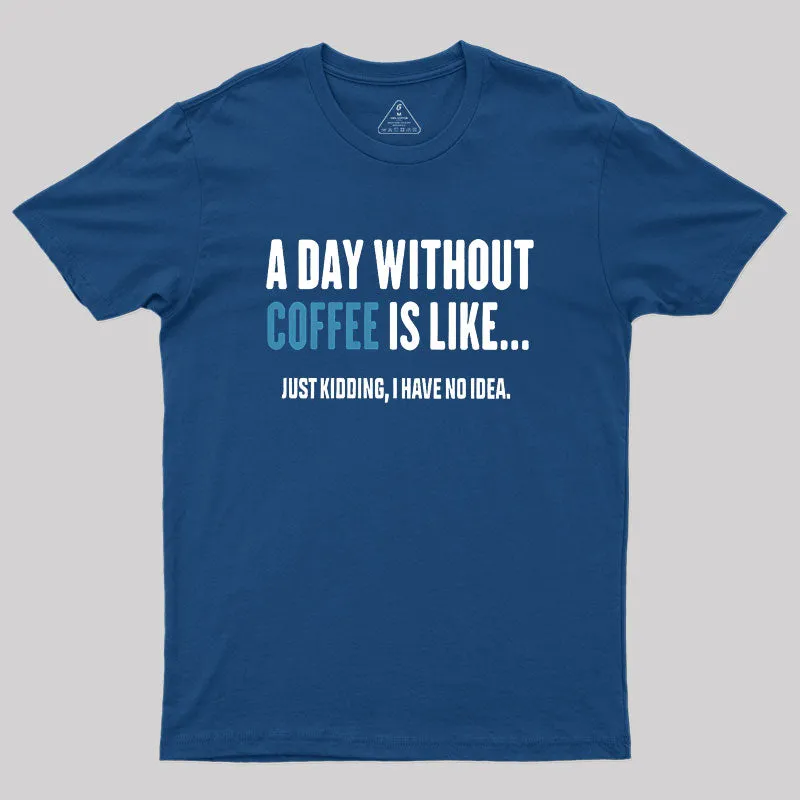 A Day Without Coffee Is Like Just Kidding Geek T-Shirt - Image 3