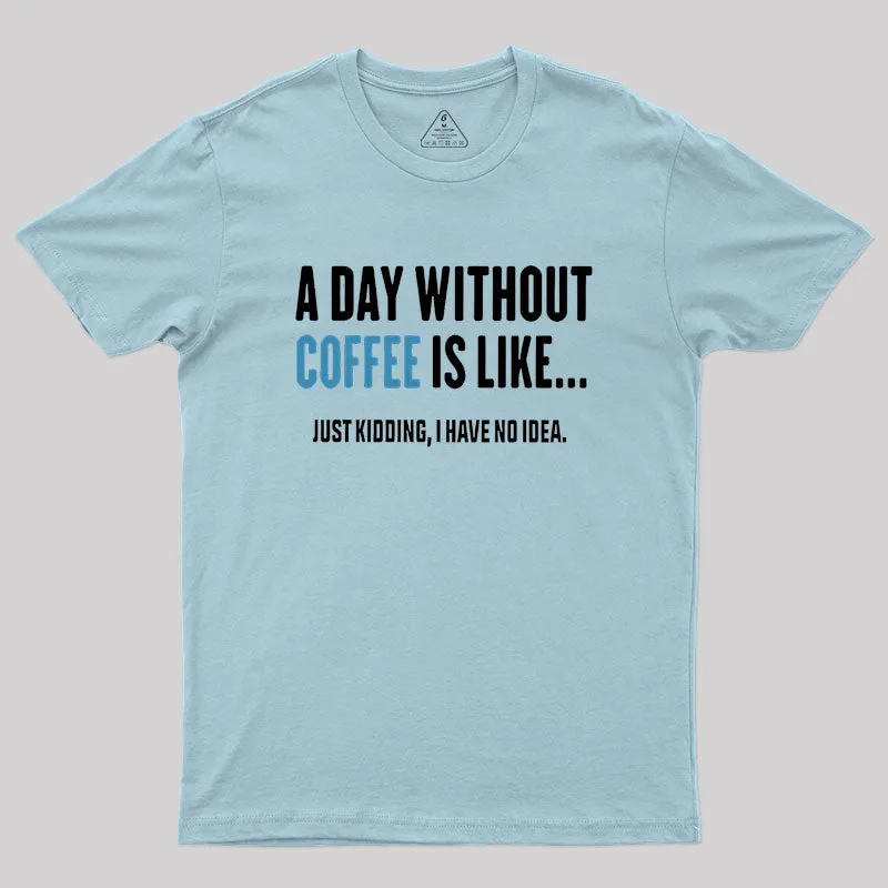 A Day Without Coffee Is Like Just Kidding Geek T-Shirt - Image 9