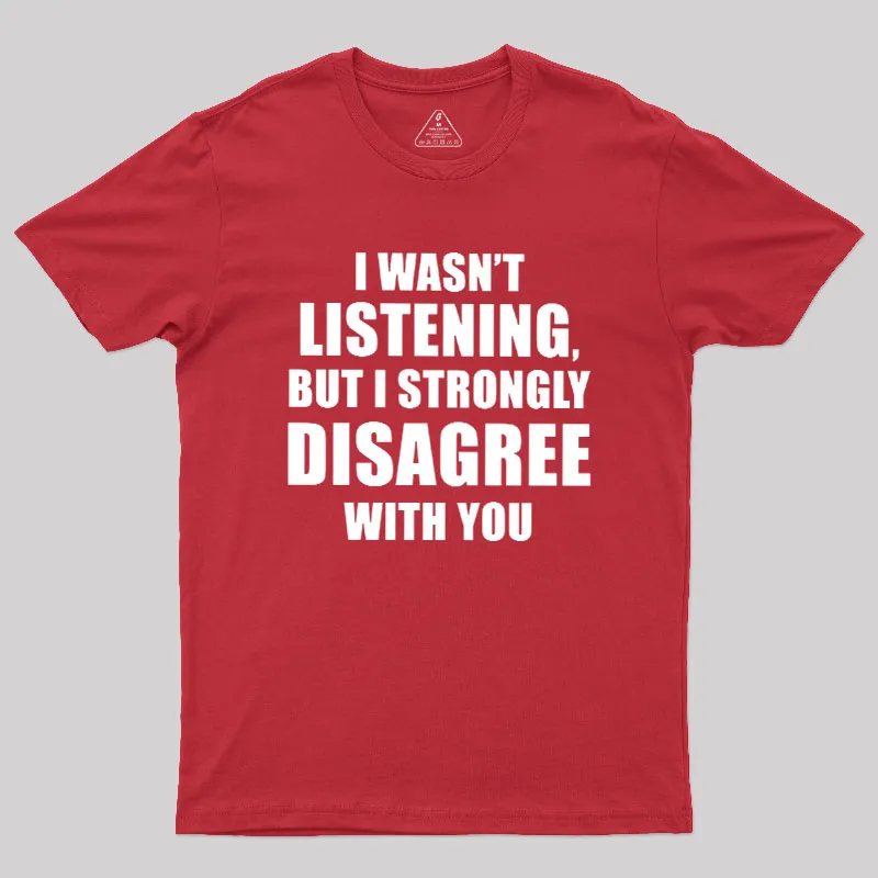 I Wasn't Listening But I Strongly Disagree With You Geek T-Shirt - Image 5