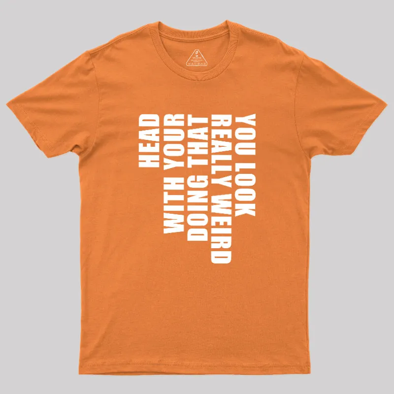 You Look Really Weird Doing That With Your Head Geek T-Shirt - Image 7