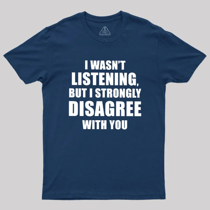 I Wasn't Listening But I Strongly Disagree With You Geek T-Shirt - Image 2