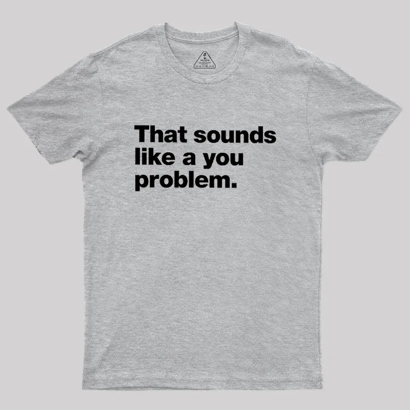 That Sounds Like A You Problem Geek T-Shirt - Image 4