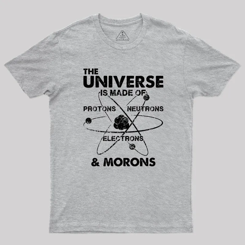 The Universe Is Made Of Protons Neutrons Electrons And Morons Geek T-Shirt