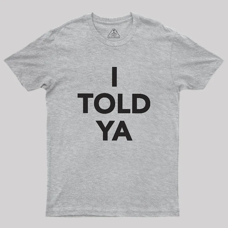I TOLD YA Geek T-Shirt
