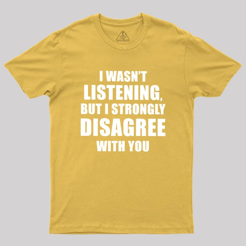 I Wasn't Listening But I Strongly Disagree With You Geek T-Shirt - Image 8