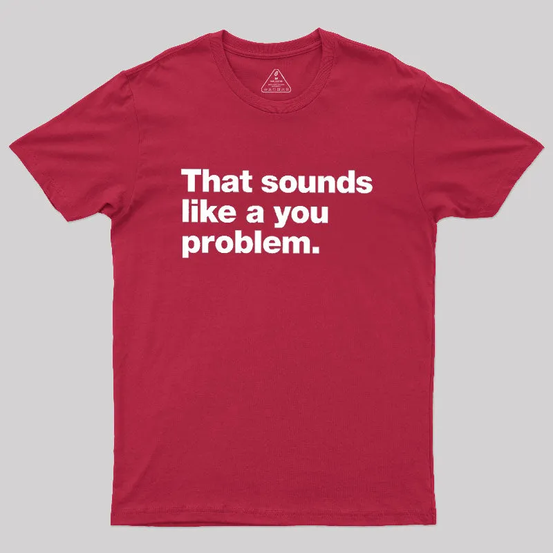 That Sounds Like A You Problem Geek T-Shirt - Image 5
