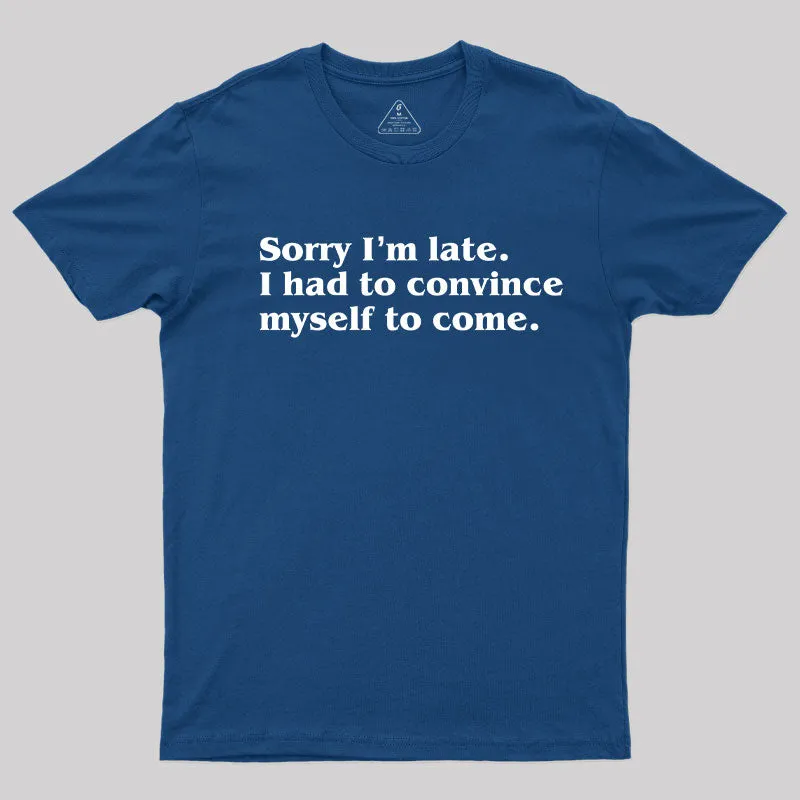 Alternative view of Sorry I¡¯m late. I Had to Convince Myself to Come T-Shirt