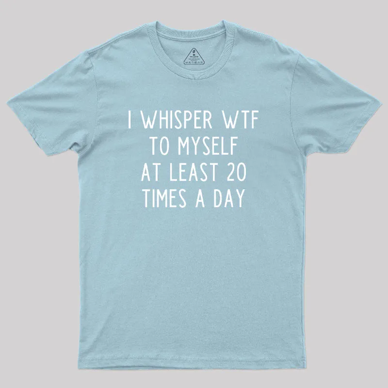 I Whisper WTF to Myself at Least 20 Times a Day Geek T-Shirt - Image 10