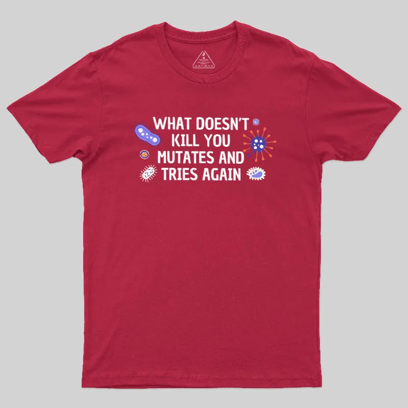 What Doesn't Kill You Mutates And Tries Again Geek T-Shirt - Image 7