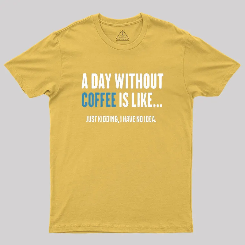 A Day Without Coffee Is Like Just Kidding Geek T-Shirt - Image 8