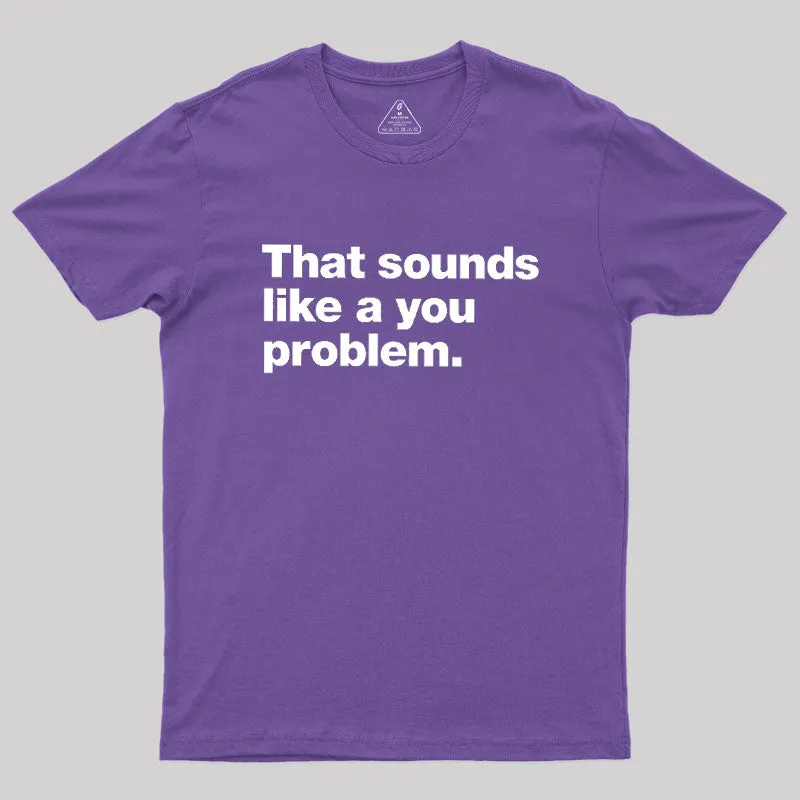That Sounds Like A You Problem Geek T-Shirt - Image 6