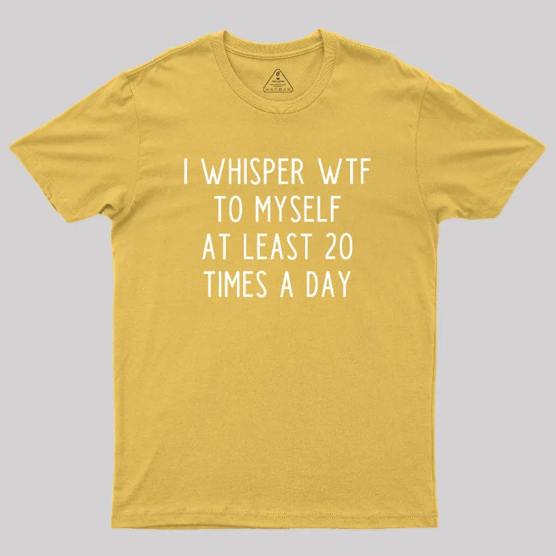 I Whisper WTF to Myself at Least 20 Times a Day Geek T-Shirt - Image 8