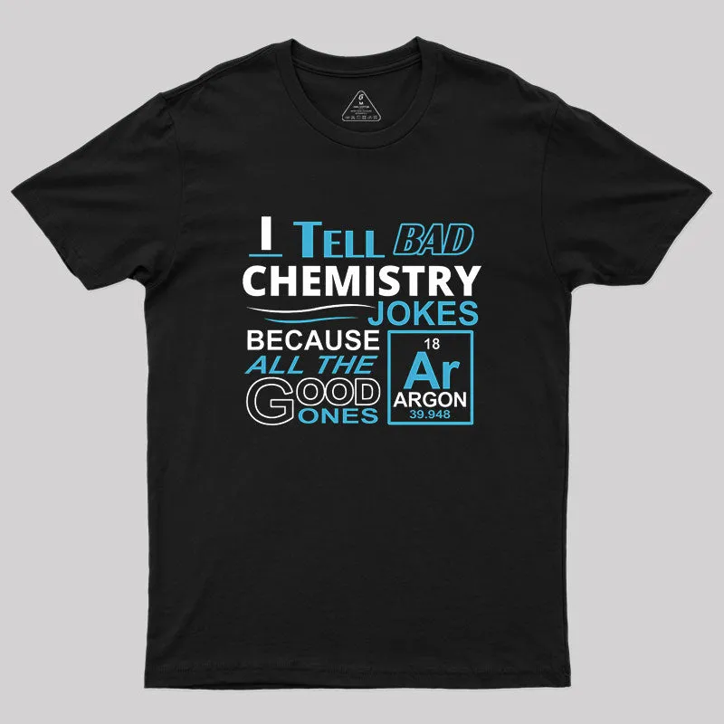 Alternative view of I Tell Bad Chemistry Jokes Because All The Good Ones Argon Geek T-Shirt
