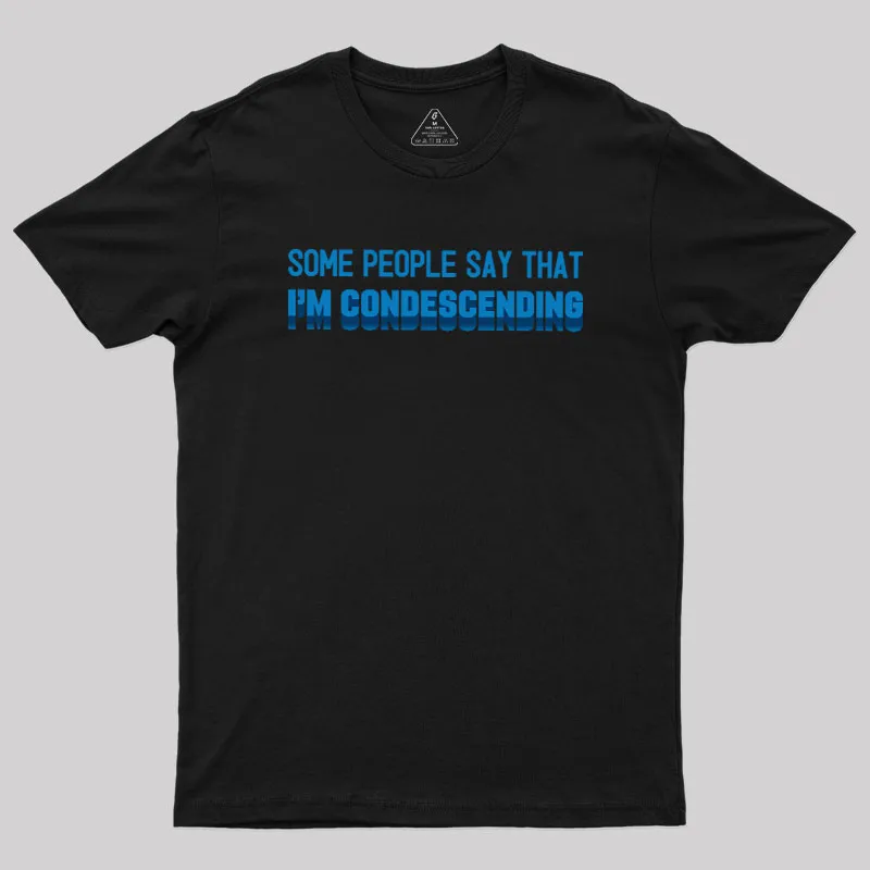 SOME PEOPLE SAY THAT  I'M CONDESCENDING Geek T-Shirt