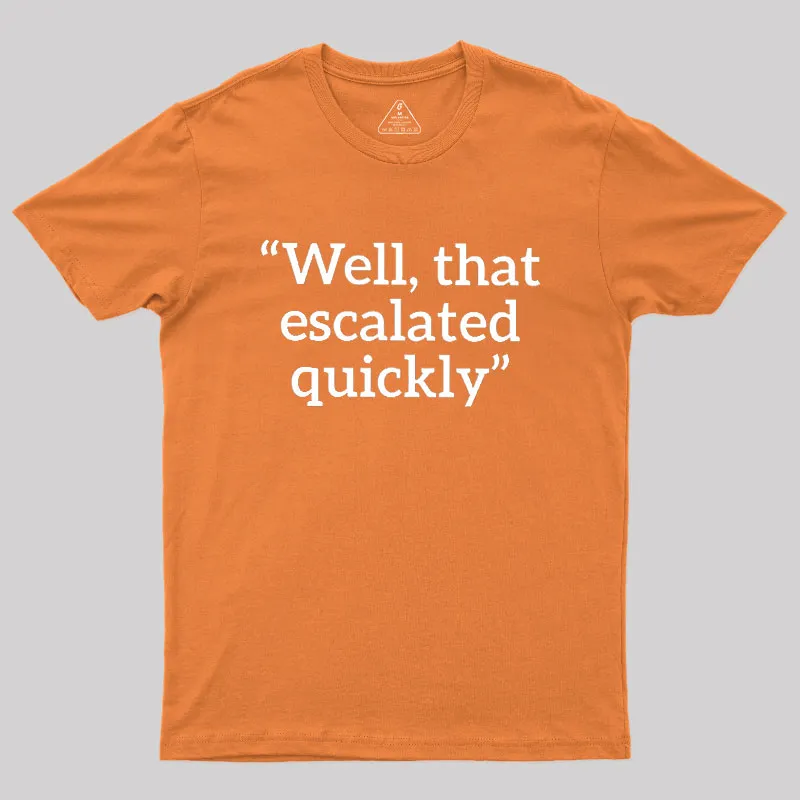 Well, That Escalated Quickly Geek T-Shirt - Image 7